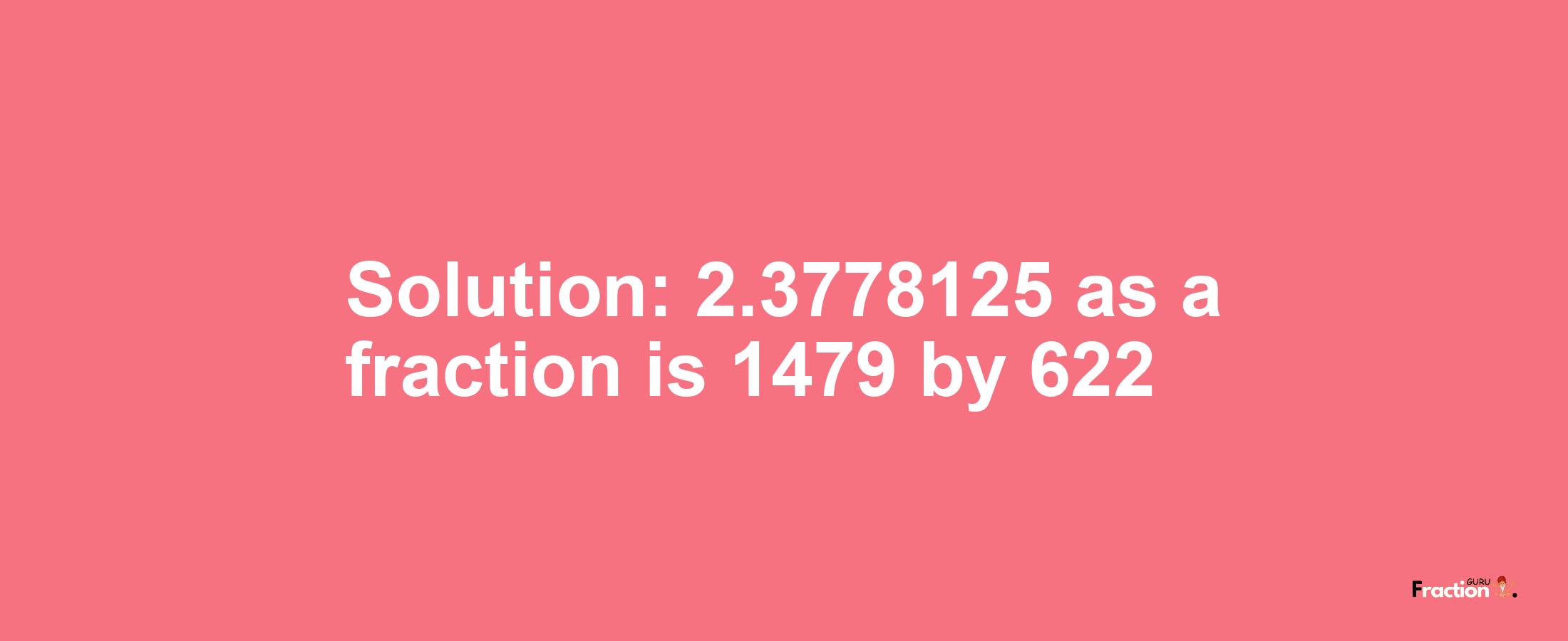 Solution:2.3778125 as a fraction is 1479/622